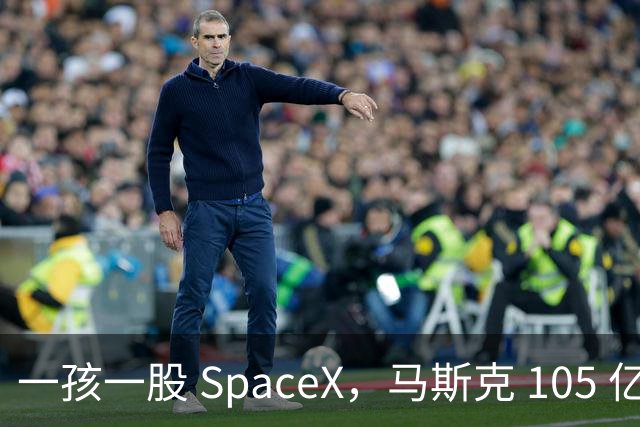 一孩一股 SpaceX，马斯克 105 亿美元的全民实验
