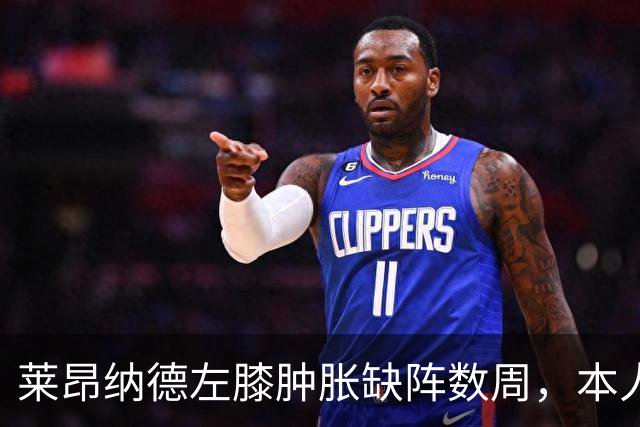 莱昂纳德左膝肿胀缺阵数周，本人发声回应伤情